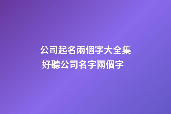 公司起名兩個字大全集 好聽公司名字兩個字
